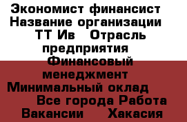 Экономист-финансист › Название организации ­ ТТ-Ив › Отрасль предприятия ­ Финансовый менеджмент › Минимальный оклад ­ 30 000 - Все города Работа » Вакансии   . Хакасия респ.